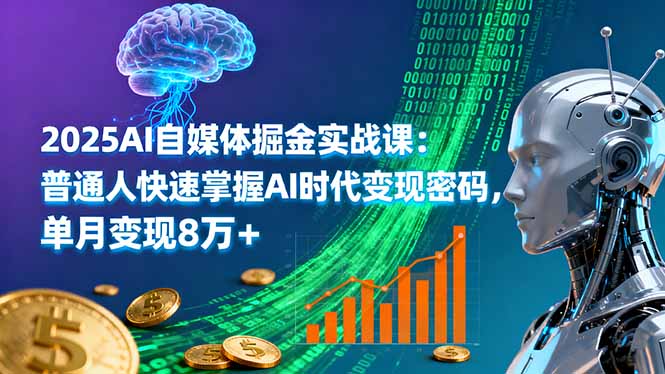 2025AI自媒体掘金实战课：普通人快速掌握AI时代变现密码，单月变现8万+-九零网创