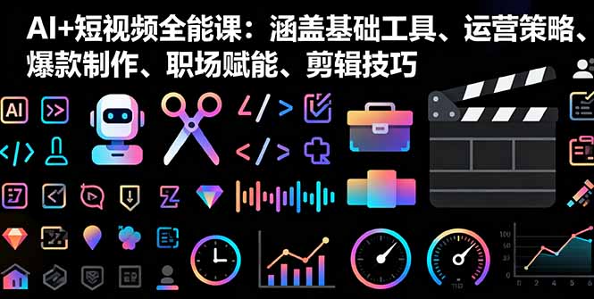 AI+短视频全能课：涵盖基础工具、运营策略、爆款制作、职场赋能、剪辑技巧-九零网创