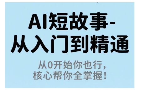 AI短故事从入门到精通，从0开始你也行，核心帮你全掌握-九零网创