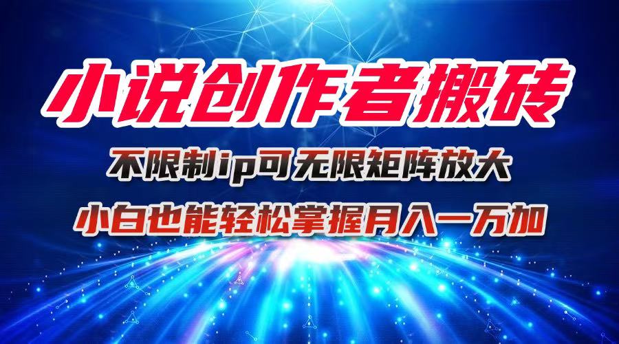 小说创作者搬砖玩法，不限制IP简单无脑 可矩阵无限放大小白也能实现轻…-九零网创
