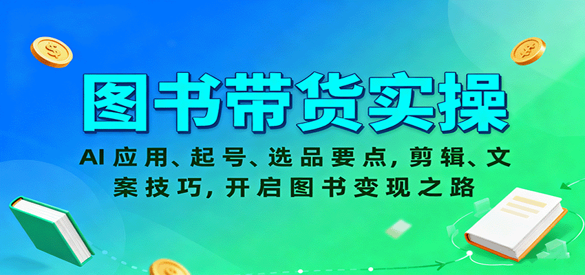 图书带货实操，AI应用、起号、选品要点，剪辑、文案技巧，开启图书变现之路-九零网创