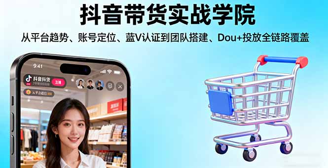 抖音带货实战学院:从平台趋势/账号定位/蓝V认证到团队搭建/Dou+投放全链路-九零网创