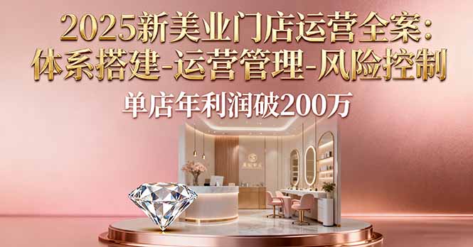 2025新美业门店运营全案：体系搭建-运营管理-风险控制，单店年利润破200万-九零网创