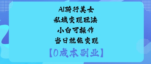 AI骑行美女私域变现玩法小白可操作当日就能变现-九零网创