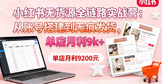 小红书无货源全链路实战营：从账号搭建到无痕发货，单店月利9k+-九零网创