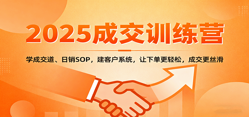 2025成交实战训练营：学成交道、日销SOP，建客户系统，让下单更轻松，成交更丝滑-九零网创