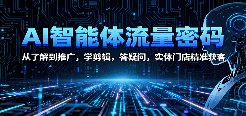 AI智能体流量密码：从了解到推广，学剪辑，答疑问，实体门店精准获客-九零网创