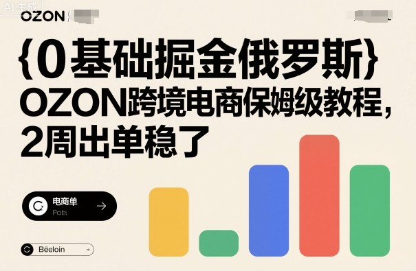 0基础掘金俄罗斯，OZON跨境电商保姆级教程，2周出单稳了-九零网创