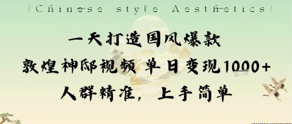 一天打造国风爆款敦煌神邸视频单日变现1k+人群精准，上手简单-九零网创