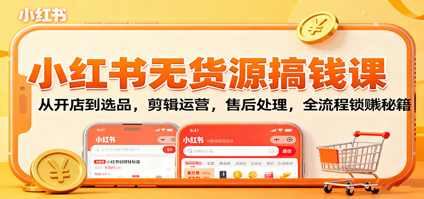 小红书无货源搞钱课：从开店到选品，剪辑运营，售后处理，全流程解锁赚钱秘籍-九零网创