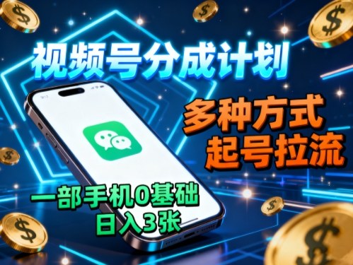 视频号分成计划，多种方式起号拉流，一部手机0基础日入3张-九零网创