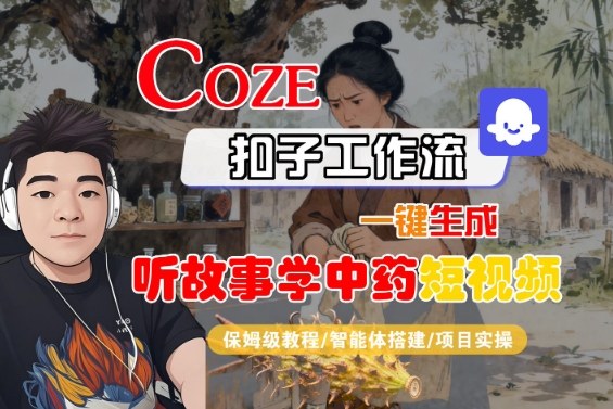 Coze扣子智能体工作流一键生成“听故事学中药“短视频，全流程保姆级教学-九零网创
