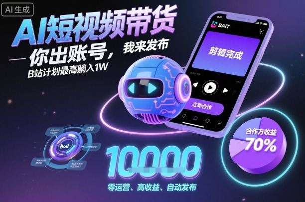AI短视频带货，你出账号，我来发布，B站计划最高躺入1W【揭秘】-九零网创