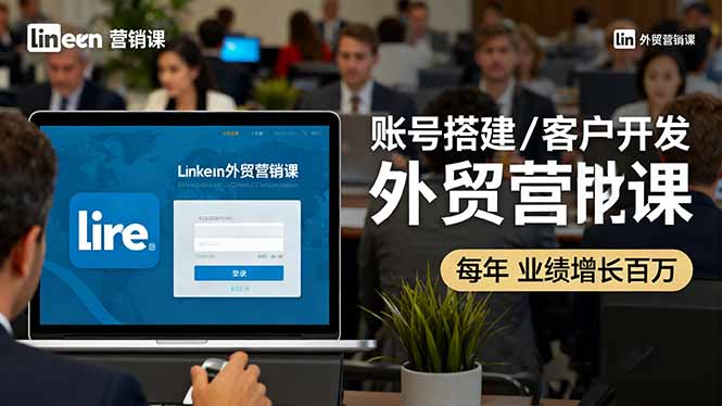 LinkedIn外贸营销课：账号搭建/客户开发/成交转化，年业绩增长百万+-九零网创