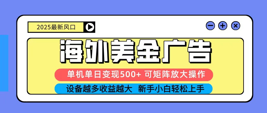 2025吃肉海外美金广告，单机单日变现500+，矩阵可无限放大，新手小白轻松上手-九零网创