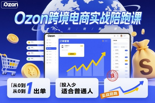Ozon跨境电商实战陪跑课，教你从0到1出单，投入少适合普通人-九零网创