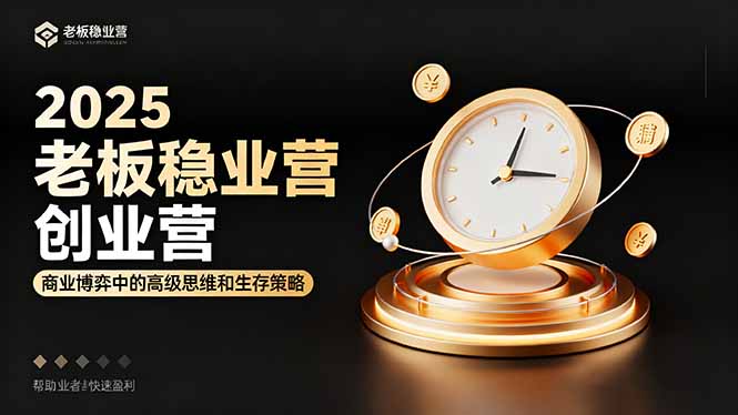 2025老板稳赚创业营：商业博弈中高级思维和生存策略，帮助创业者快速盈利-九零网创