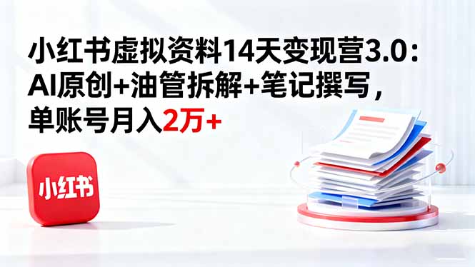 小红书虚拟资料14天变现营3.0：AI原创+油管拆解+笔记撰写，单账号月入2万+-九零网创