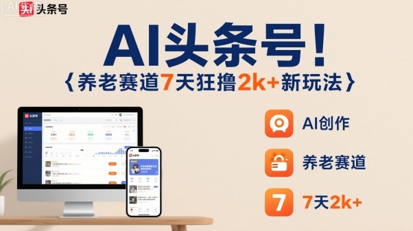 AI头条号，7天狂撸2k+，做养老赛道，新风口新玩法-九零网创