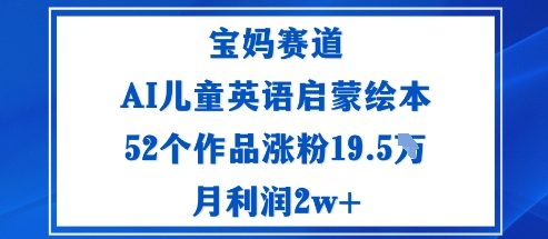 宝妈赛道：AI儿童英语启蒙绘本52个作品涨粉19.5W月利润2w+-九零网创