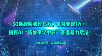 50条视频涨粉15W，单月变现1W+！揭秘AI“听故事学中药”赛道暴力玩法-九零网创