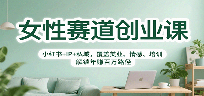 女性赛道创业课：小红书+IP+私域，覆盖美业、情感、培训，解锁年赚百万路径-九零网创