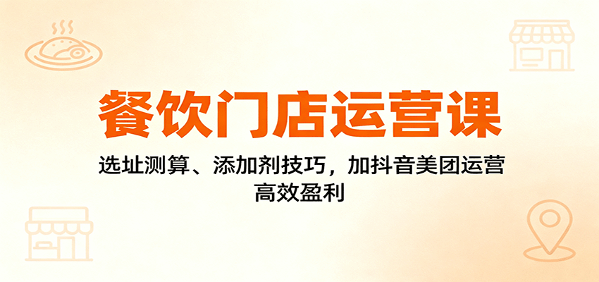餐饮门店运营课：选址测算、添加剂技巧，加抖音美团运营，高效盈利-九零网创