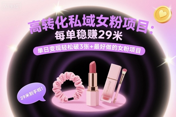 高转化私域女粉项目：每单稳賺29米，单日变现轻松破3张+最好做的女粉项目-九零网创