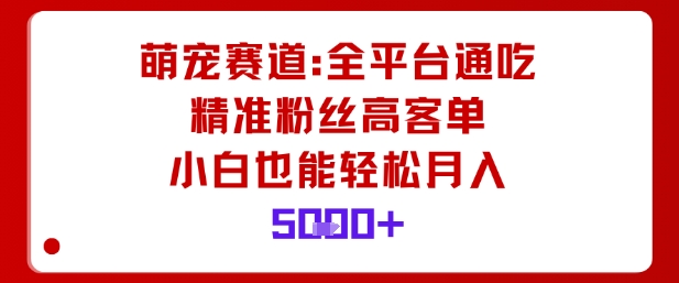 萌宠赛道，全平台通吃，精准粉丝高客单，小白也能轻松月入5k-九零网创