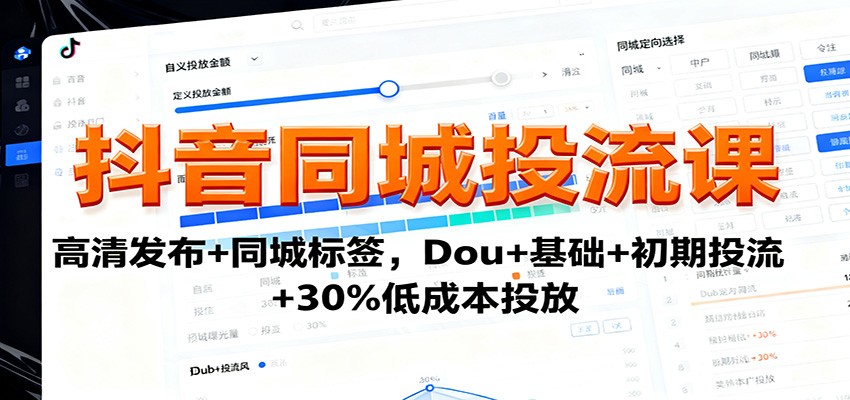 抖音同城投流课：高清发布+同城标签，Dou+基础+初期投流+30%低成本投放-九零网创