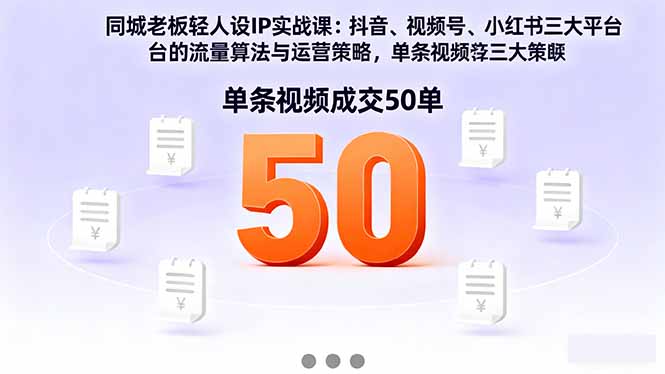 同城老板轻人设IP实战课：抖音+视频号+小红书流量算法，单条视频成交50单-九零网创