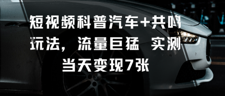 短视频科普汽车+共鸣玩法，流量巨猛实测当天变现7张-九零网创