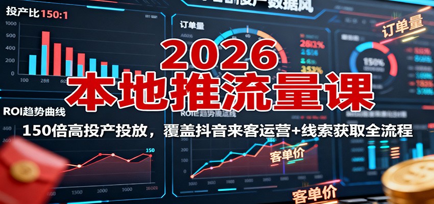 2026本地推流量课:150倍高投产投放,覆盖抖音来客运营+线索获取全流程-九零网创