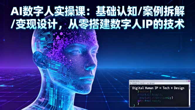 AI数字人实操课:基础认知/案例拆解/变现设计,从零搭建数字人IP的技术-九零网创
