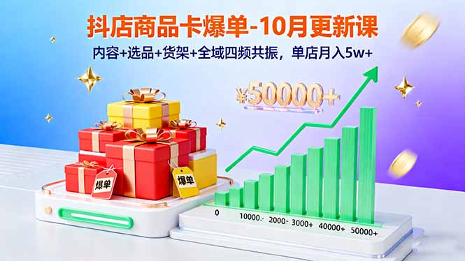 抖店商品卡爆单-10月新课：内容+选品+货架+全域四频共振，单店月入5w+-九零网创