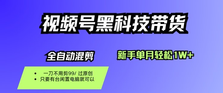 视频号黑科技短视频带货，新手一个月也1W+，纯搬运一刀不用剪，零投入【揭秘】-九零网创