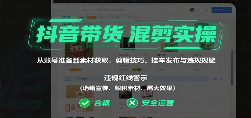 抖音带货混剪实操：从账号准备到素材获取，剪辑技巧、挂车发布与违规规避-九零网创