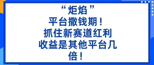 “炬焰”：平台撒钱期！抓住新赛道红利，5分钟二创内容，收益是其他平台几倍！-九零网创