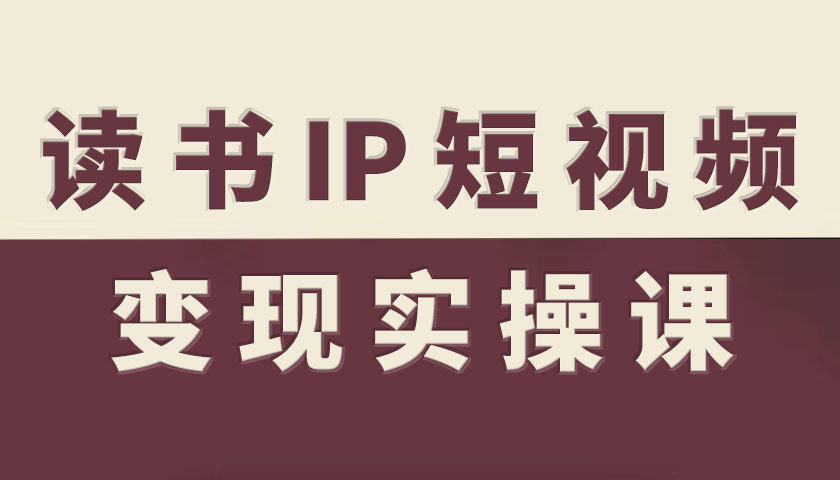 读书IP短视频变现实操课，读书IP赛道变现指南-九零网创
