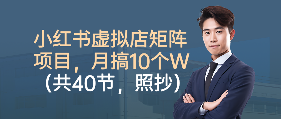 小红书虚拟店矩阵项目，月搞10W(共40节，照抄照做)-九零网创