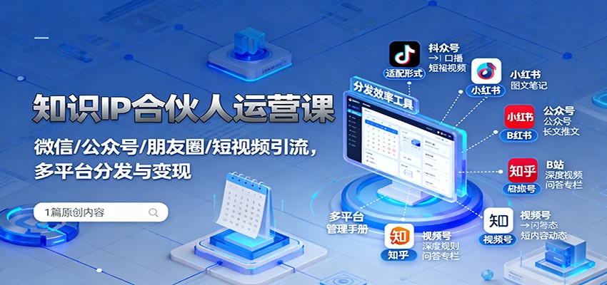 知识IP合伙人运营课：微信/公众号/朋友圈/短视频引流，多平台分发与变现-九零网创