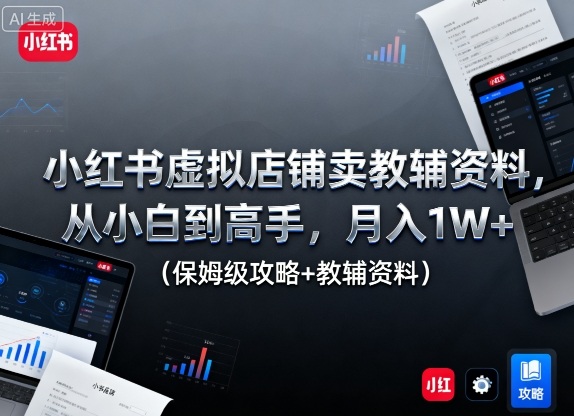 小红书虚拟店铺卖教辅资料，从小白到高手，月入1W+(保姆级攻略+教辅资料)-九零网创
