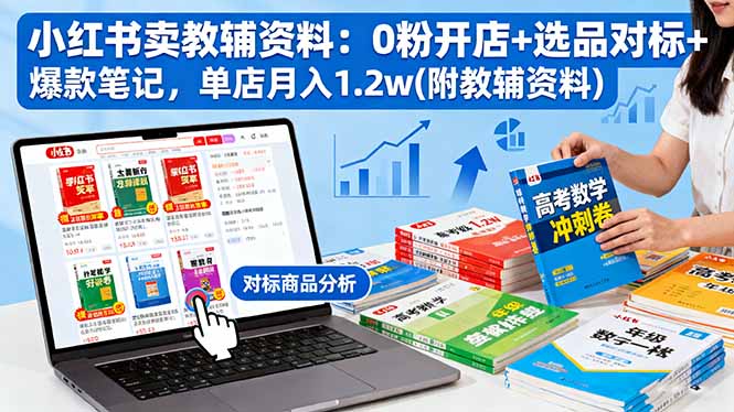 小红书卖教辅资料:0粉开店+选品对标+爆款笔记,单店月入1.2w(附教辅资料-九零网创