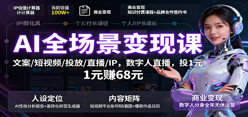 AI全场景变现课：文案/短视频/投放/直播/IP，数字人直播，投1元赚68元-九零网创