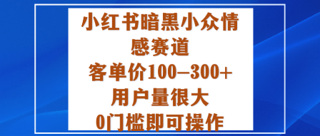 小红书暗黑小众情感赛道，客单价100-300+用户量很大，0门槛即可操作-九零网创