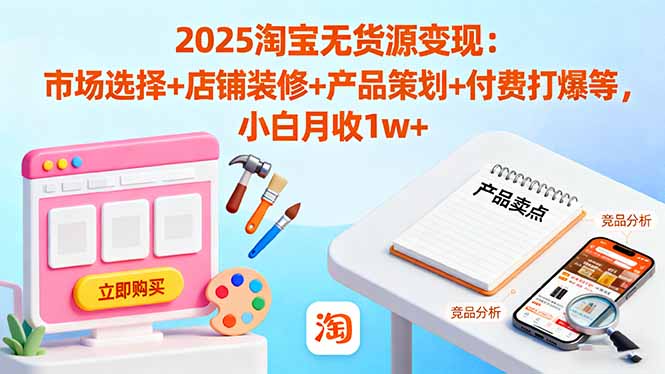 2025淘宝无货源变现：市场选择+店铺装修+产品策划+付费打爆等 小白月收1w+-九零网创