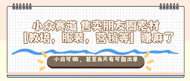 小众赛道售卖朋友圈素材【教培,服装,营销等】賺麻了,小白可做,甚至当天有可能出单-九零网创