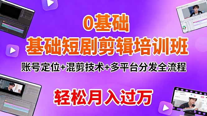 0基础短剧剪辑培训班:账号定位+混剪技术+多平台分发全流程,轻松月入过万-九零网创