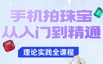青柠老师·手机拍珠宝从入门到精通-九零网创