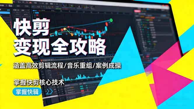 快剪变现全攻略：涵盖高效剪辑流程/音乐重组/案例实操，掌握快剪核心技术-九零网创